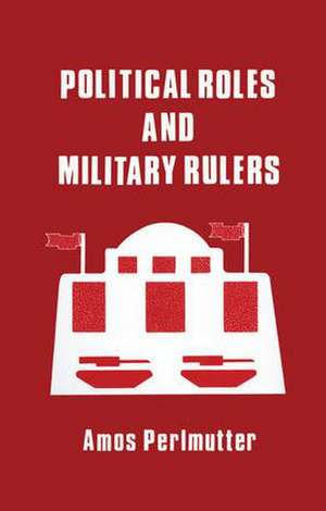 Political Roles and Military Rulers de Amos Perlmutter