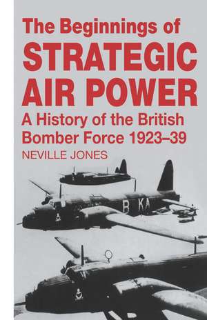 The Beginnings of Strategic Air Power: A History of the British Bomber Force 1923-1939 de Neville Jones