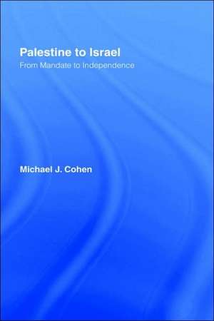 Palestine to Israel: From Mandate to Independence de Michael J. Cohen