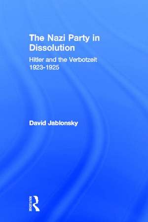 The Nazi Party in Dissolution: Hitler and the Verbotzeit 1923-25 de David Jablonsky