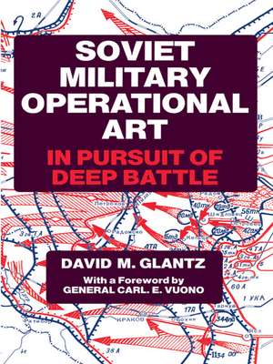 Soviet Military Operational Art: In Pursuit of Deep Battle de Colonel David M. Glantz