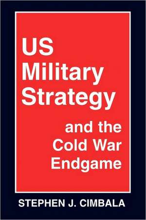 US Military Strategy and the Cold War Endgame de Stephen J. Cimbala