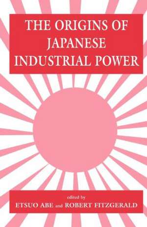 The Origins of Japanese Industrial Power: Strategy, Institutions and the Development of Organisational Capability de Etsuo Abe