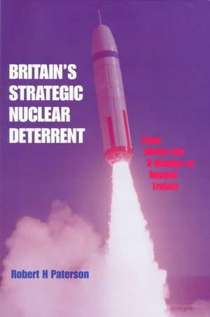 Britain's Strategic Nuclear Deterrent: From Before the V-Bomber to Beyond Trident de Robert H. Paterson