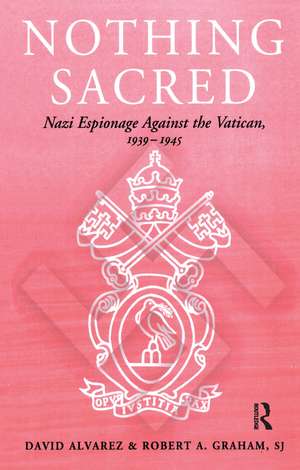 Nothing Sacred: Nazi Espionage Against the Vatican, 1939-1945 de David Alvarez