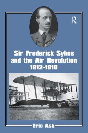 Sir Frederick Sykes and the Air Revolution 1912-1918 de Lieutenant-Colonel Eric Ash