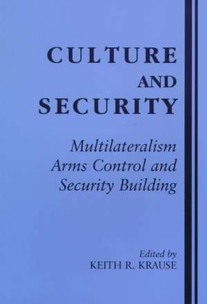 Culture and Security: Multilateralism, Arms Control and Security Building de Keith R. Krause