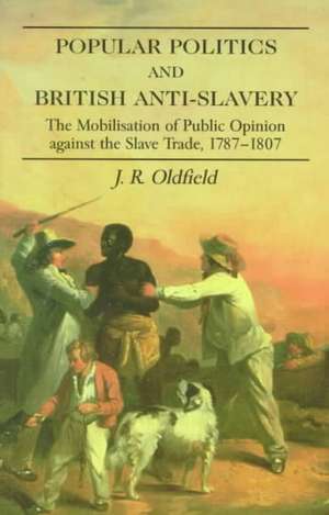 Popular Politics and British Anti-Slavery: The Mobilisation of Public Opinion against the Slave Trade 1787-1807 de J.R. Oldfield