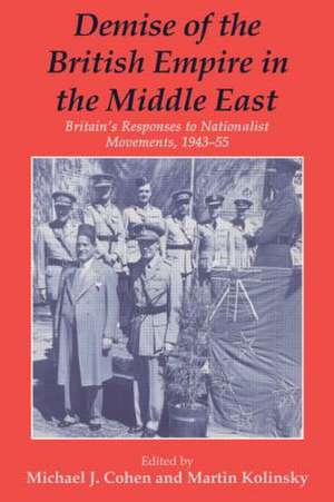 Demise of the British Empire in the Middle East: Britain's Responses to Nationalist Movements, 1943-55 de Michael Cohen