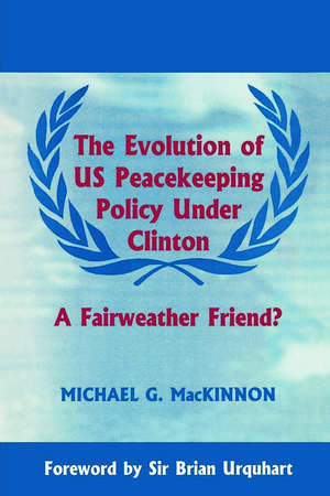 The Evolution of US Peacekeeping Policy Under Clinton: A Fairweather Friend? de Michael G. MacKinnon