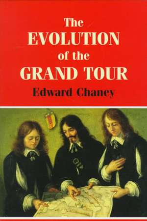 The Evolution of the Grand Tour: Anglo-Italian Cultural Relations since the Renaissance de Edward Chaney