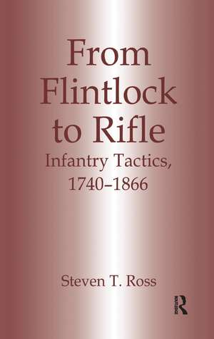 From Flintlock to Rifle: Infantry Tactics, 1740-1866 de Steven T. Ross