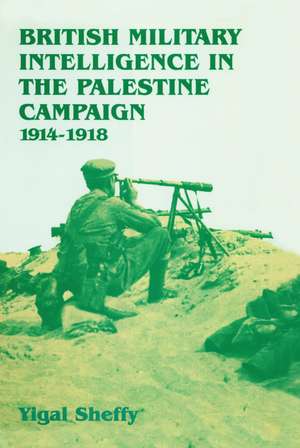 British Military Intelligence in the Palestine Campaign, 1914-1918 de Yigal Sheffy