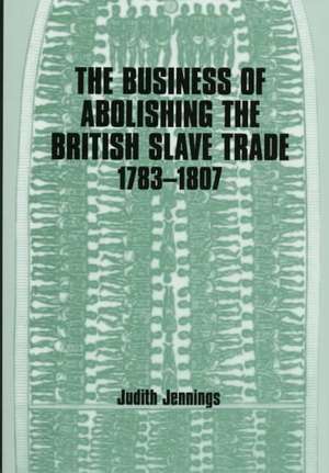 The Business of Abolishing the British Slave Trade, 1783-1807 de Judith Jennings