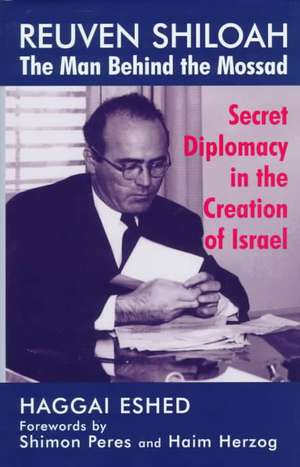 Reuven Shiloah - the Man Behind the Mossad: Secret Diplomacy in the Creation of Israel de Haggai Eshed