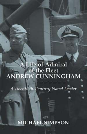 A Life of Admiral of the Fleet Andrew Cunningham: A Twentieth Century Naval Leader de Michael Simpson