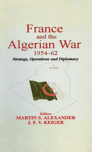 France and the Algerian War, 1954-1962: Strategy, Operations and Diplomacy de Martin S. Alexander