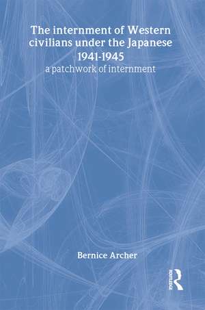 The Internment of Western Civilians under the Japanese 1941-1945: A patchwork of internment de Bernice Archer