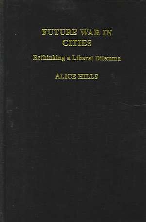 Future War In Cities: Rethinking a Liberal Dilemma de Alice Hills