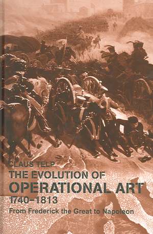 The Evolution of Operational Art, 1740-1813: From Frederick the Great to Napoleon de Claus Telp