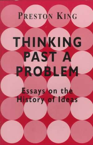 Thinking Past a Problem: Essays on the History of Ideas de Professor Preston King