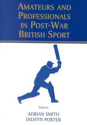 Amateurs and Professionals in Post-War British Sport de Dilwyn Porter