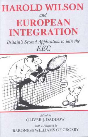 Harold Wilson and European Integration: Britain's Second Application to Join the EEC de Oliver J. Daddow