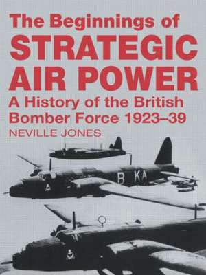 The Beginnings of Strategic Air Power: A History of the British Bomber Force 1923-1939 de Neville Jones