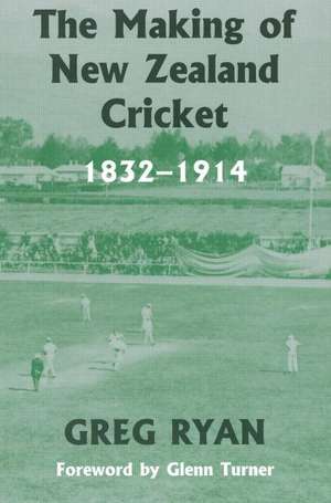 The Making of New Zealand Cricket: 1832-1914 de Greg Ryan