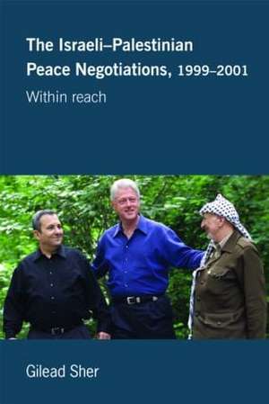 Israeli-Palestinian Peace Negotiations, 1999-2001: Within Reach de Gilead Sher