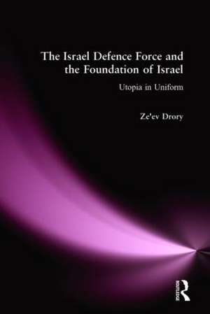 The Israeli Defence Forces and the Foundation of Israel: Utopia in Uniform de Ze'ev Drory