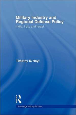 Military Industry and Regional Defense Policy: India, Iraq and Israel de Timothy D. Hoyt