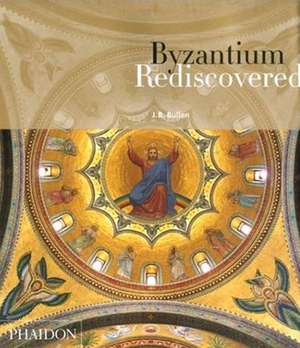 Byzantium Rediscovered de J B Bullen