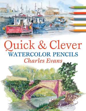 Quick & Clever Watercolor Pencils: Over 30 Unique and Stylish Designs de Charles Evans