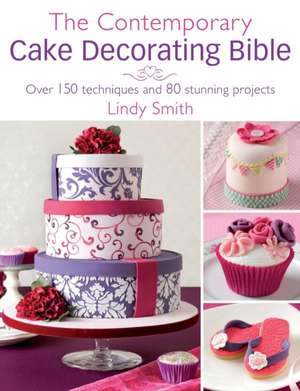 The Contemporary Cake Decorating Bible: Over 150 Techniques and 80 Stunning Projects de Lindy Smith