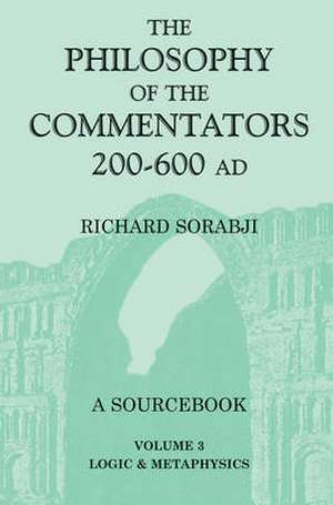 The Philosophy of the Commentators, 200-600 AD: A Source Book, vol. 3 Logic and Metaphysics de Sir Richard Sorabji