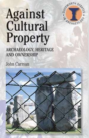 Against Cultural Property: Archaeology,Heritage and Ownership de John Carman