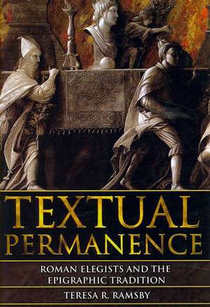 Textual Permanence: Roman Elegists and Epigraphic Tradition de Teresa Ramsby