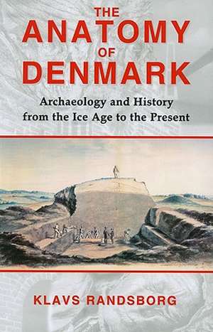 The Anatomy of Denmark: Archaeology and History from the Ice Age to AD 2000 de Klavs Randsborg