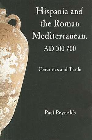 Hispania and the Roman Mediterranean, AD 100-700: Ceramics and Trade de Paul Reynolds