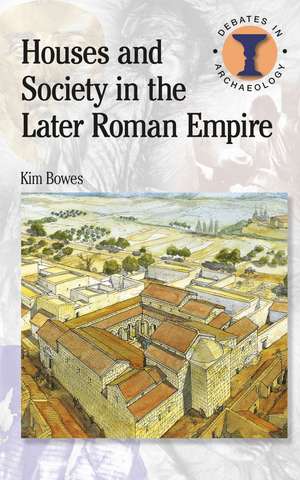 Houses and Society in the Later Roman Empire de Kim Bowes