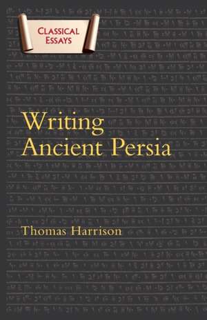 Writing Ancient Persia de Dr Thomas Harrison