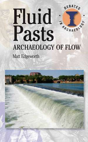 Fluid Pasts: Archaeology of Flow de Matthew Edgeworth