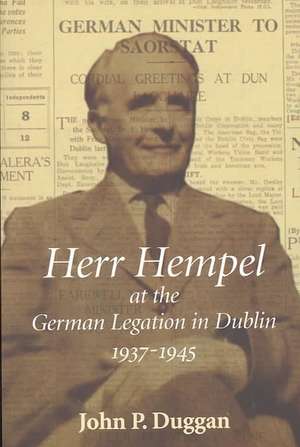 Herr Hempel at the German Legation in Dublin 1937-1945 de John P. Duggan