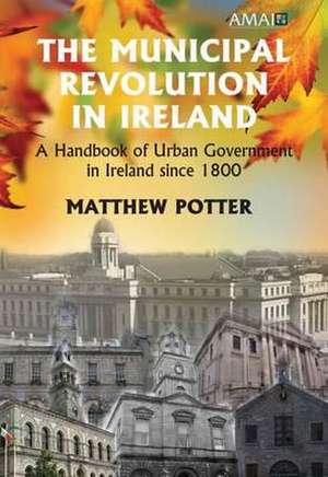 The Municipal Revolution in Ireland: A Handbook of Urban Government in Ireland Since 1800 de Matthew Potter