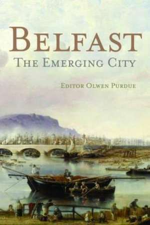 Belfast: The Emerging City 1850-1914 de Olwen Purdue