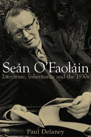 Sean O'Faolain: Literature, Inheritance and the 1930s de Paul Delaney