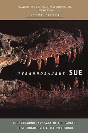 Tyrannosaurus Sue: The Extraordinary Saga of Largest, Most Fought Over T. Rex Ever Found de Steve Fiffer