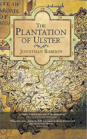 The Plantation of Ulster: The British Colonisation of the North of Ireland in the Seventeenth Century de Jonathan Bardon