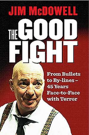 The Good Fight: From Bullets to By-Lines - 40 Years Face-To-Face with Terror de Jim Mcdowell